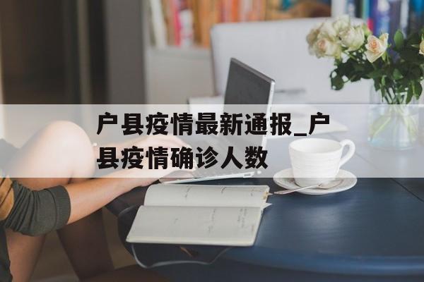 户县疫情最新通报_户县疫情确诊人数