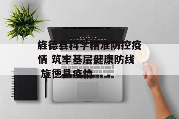 旌德县科学精准防控疫情 筑牢基层健康防线 旌德县疫情